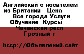 Английский с носителем из Британии › Цена ­ 1 000 - Все города Услуги » Обучение. Курсы   . Чеченская респ.,Грозный г.